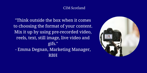 Think outside the box when it comes to choosing the format of your content. Mix it up by using pre-recorded video, reels, text, still image, live video and gifs