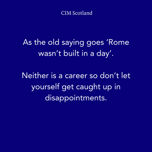 As the old saying goes ‘Rome wasn’t built in a day’.  Neither is a career so don’t let yourself get caught up in disappointments.