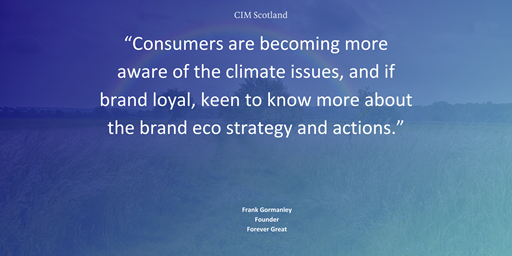 "Consumers are becoming more aware of the climate issues, and if brand loyal, keen to know more about the brand eco strategy and actions,”